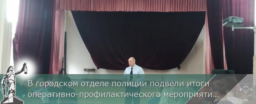 В городском отделе полиции подвели итоги оперативно-профилактического мероприятия «Твой выбор»