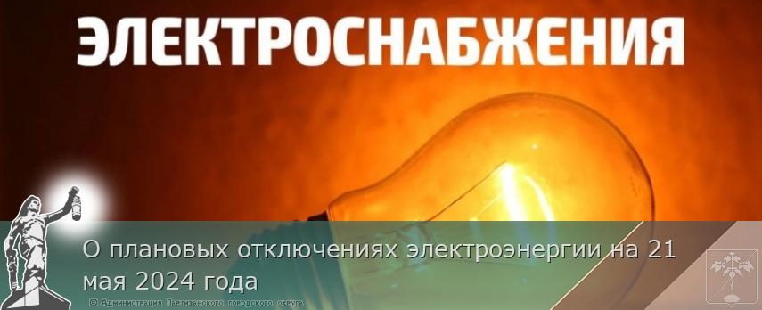 О плановых отключениях электроэнергии на 21 мая 2024 года